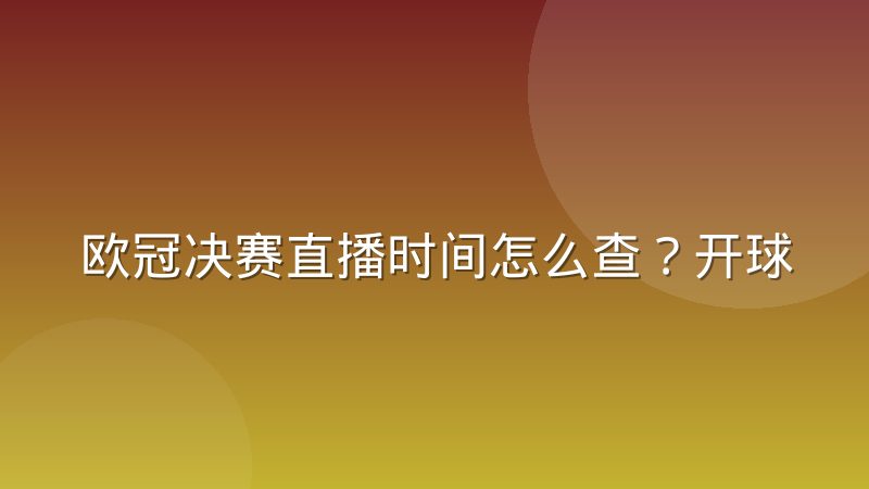 欧冠决赛直播时间怎么查？开球规律与观看渠道全解析