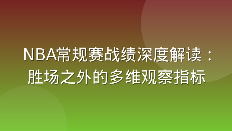 NBA常规赛战绩深度解读：胜场之外的多维观察指标