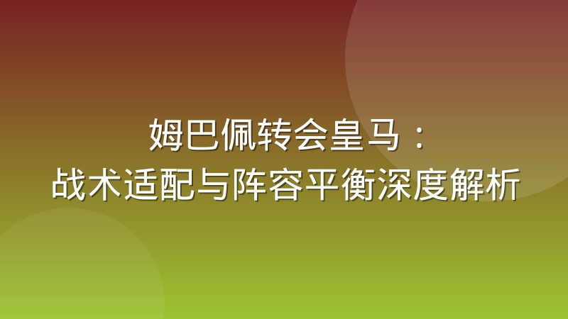 姆巴佩转会皇马:战术适配与阵容平衡深度解析