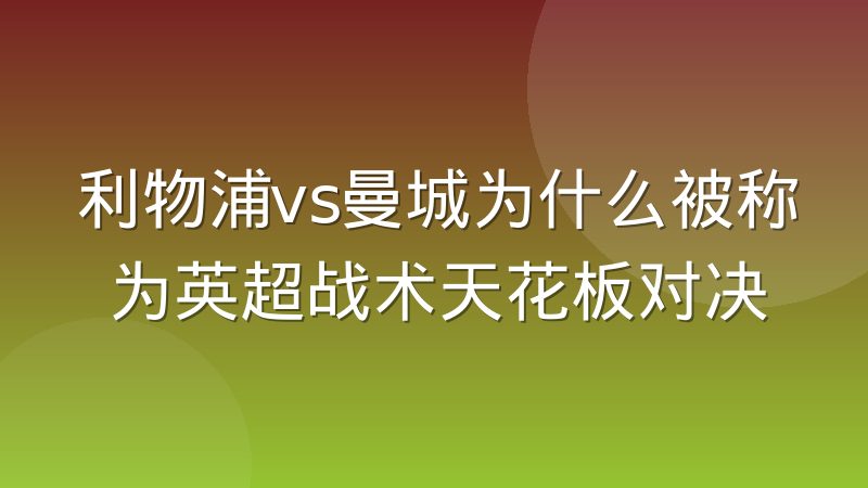 利物浦vs曼城为什么被称为英超战术天花板对决